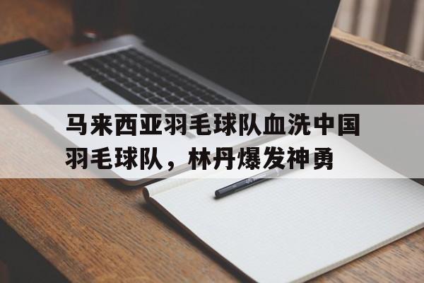 马来西亚羽毛球队血洗中国羽毛球队，林丹爆发神勇的简单介绍